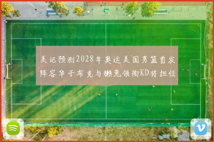 美记预测2028年奥运美国男篮首发阵容华子布克与獭兔领衔KD将担任替补