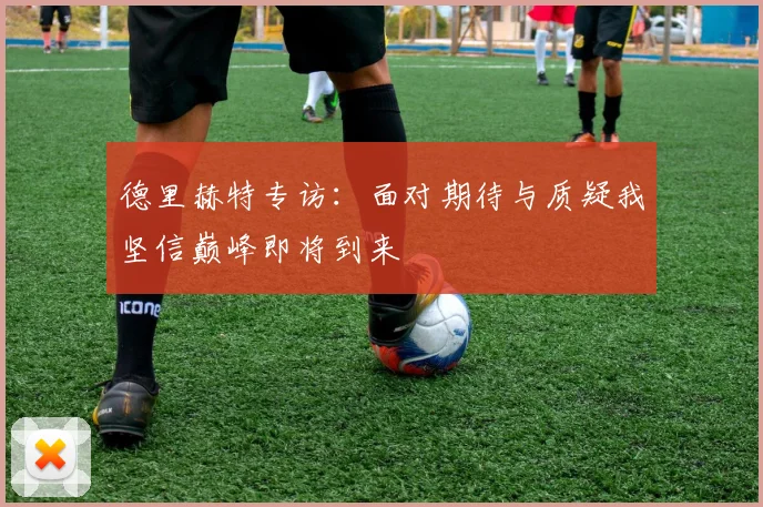 德里赫特专访：面对期待与质疑我坚信巅峰即将到来