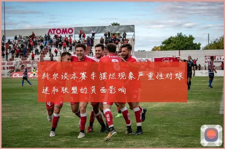 科尔谈本赛季摆烂现象严重性对球迷和联盟的负面影响