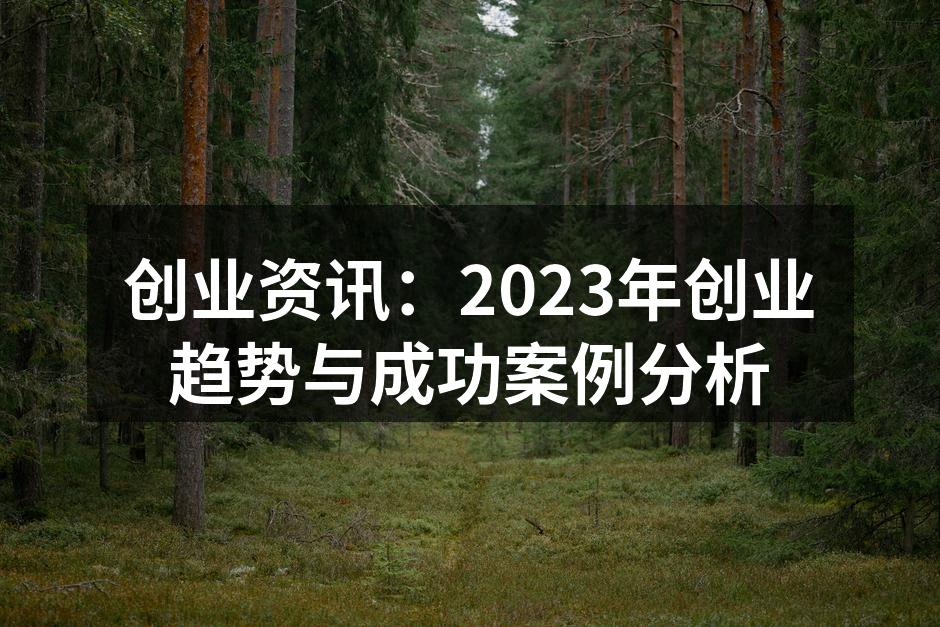 创业资讯：2023年创业趋势与成功案例分析